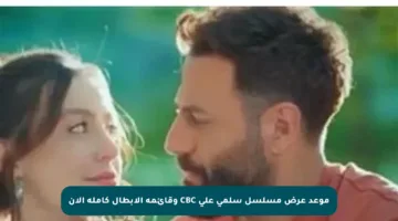 موعد عرض مسلسل سلمى على CBC وقائمة الأبطال كاملة الآن